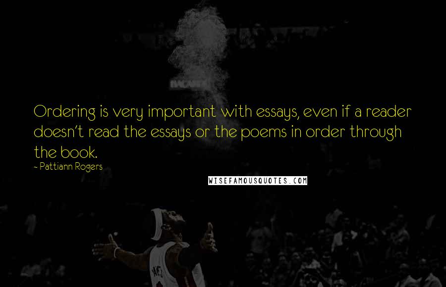 Pattiann Rogers quotes: Ordering is very important with essays, even if a reader doesn't read the essays or the poems in order through the book.