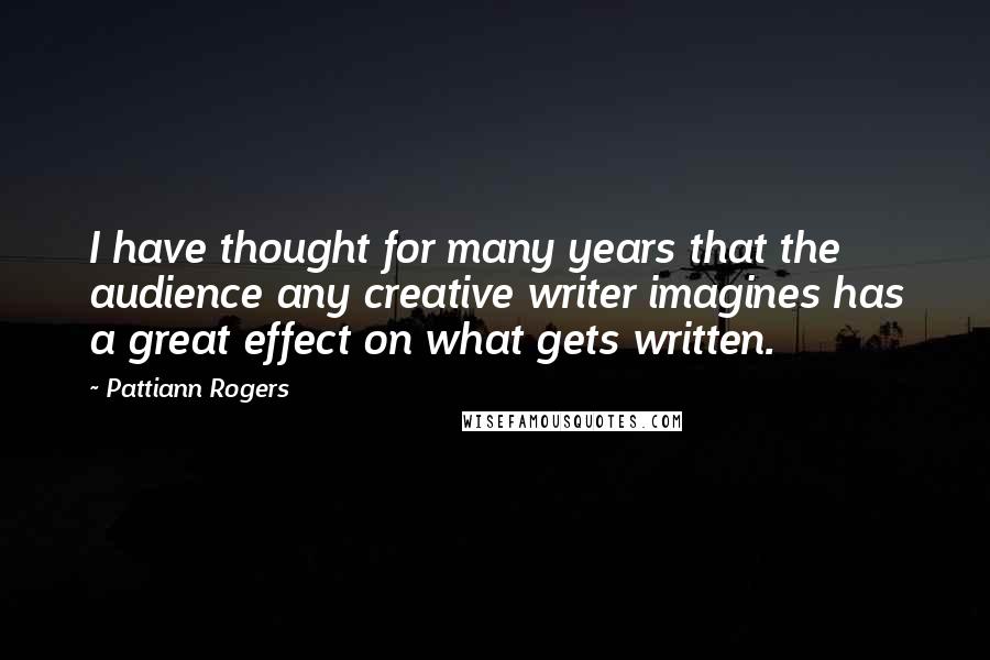 Pattiann Rogers quotes: I have thought for many years that the audience any creative writer imagines has a great effect on what gets written.