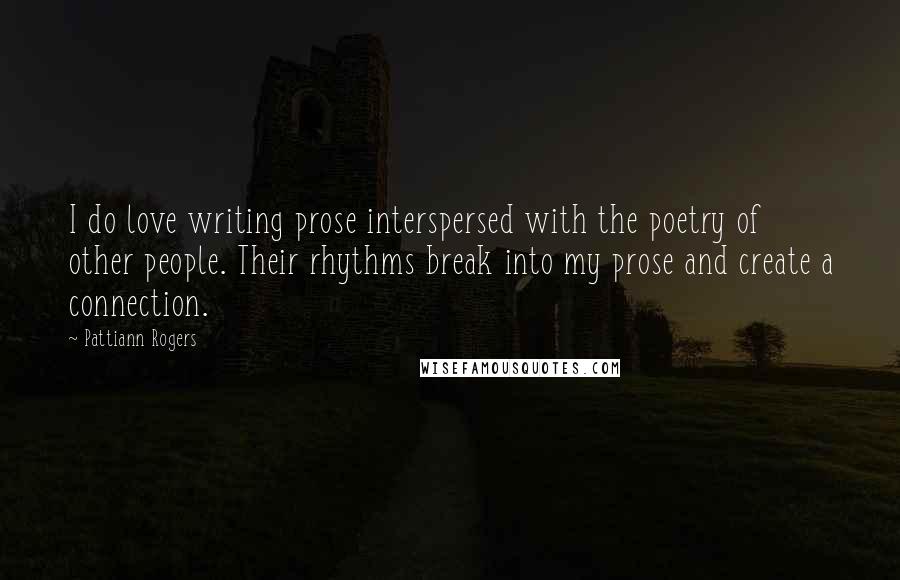Pattiann Rogers quotes: I do love writing prose interspersed with the poetry of other people. Their rhythms break into my prose and create a connection.