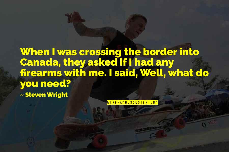 Pattiann Rogers Quotes By Steven Wright: When I was crossing the border into Canada,