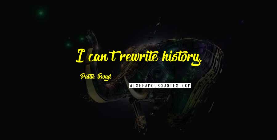 Pattie Boyd quotes: I can't rewrite history.