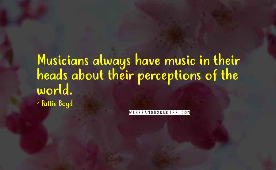 Pattie Boyd quotes: Musicians always have music in their heads about their perceptions of the world.