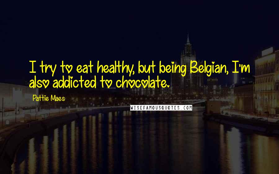 Pattie Maes quotes: I try to eat healthy, but being Belgian, I'm also addicted to chocolate.