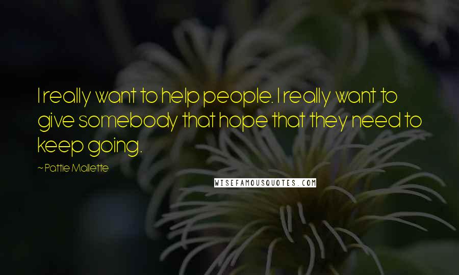 Pattie Mallette quotes: I really want to help people. I really want to give somebody that hope that they need to keep going.