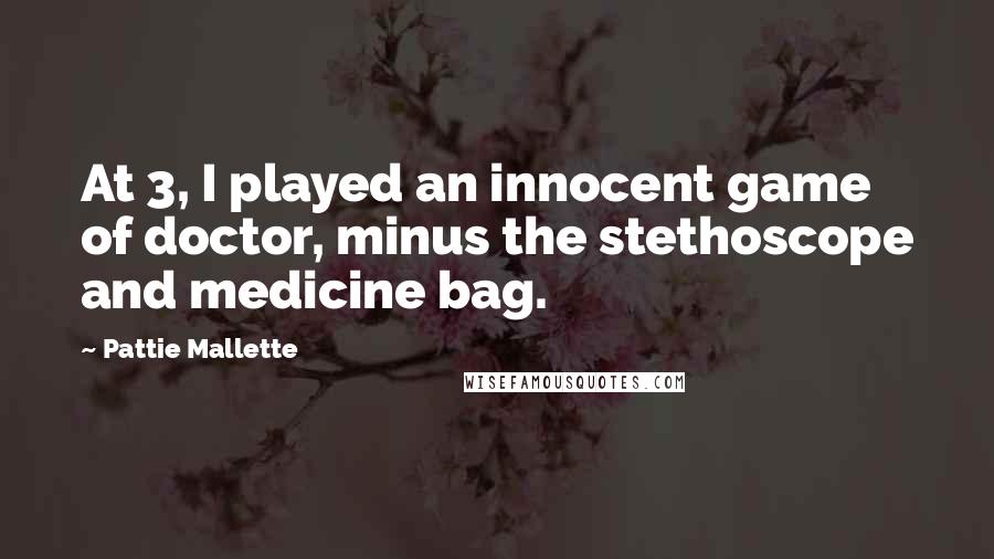 Pattie Mallette quotes: At 3, I played an innocent game of doctor, minus the stethoscope and medicine bag.