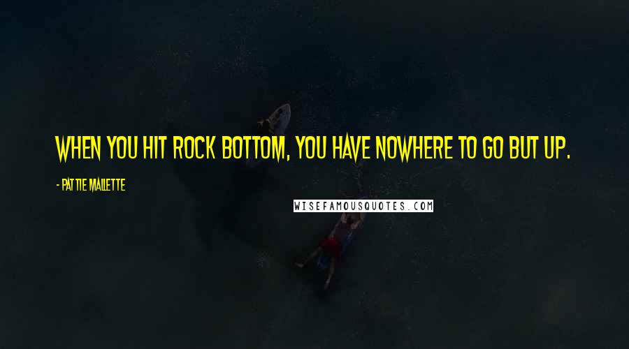 Pattie Mallette quotes: When you hit rock bottom, you have nowhere to go but up.