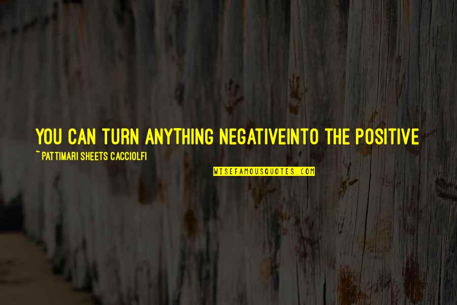 Pattimari Quotes By Pattimari Sheets Cacciolfi: You can turn ANYTHING negativeinto the positive