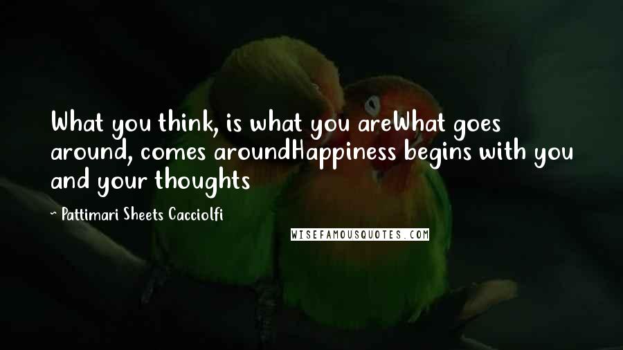 Pattimari Sheets Cacciolfi quotes: What you think, is what you areWhat goes around, comes aroundHappiness begins with you and your thoughts