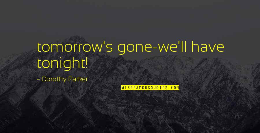Patting Quotes By Dorothy Parker: tomorrow's gone-we'll have tonight!