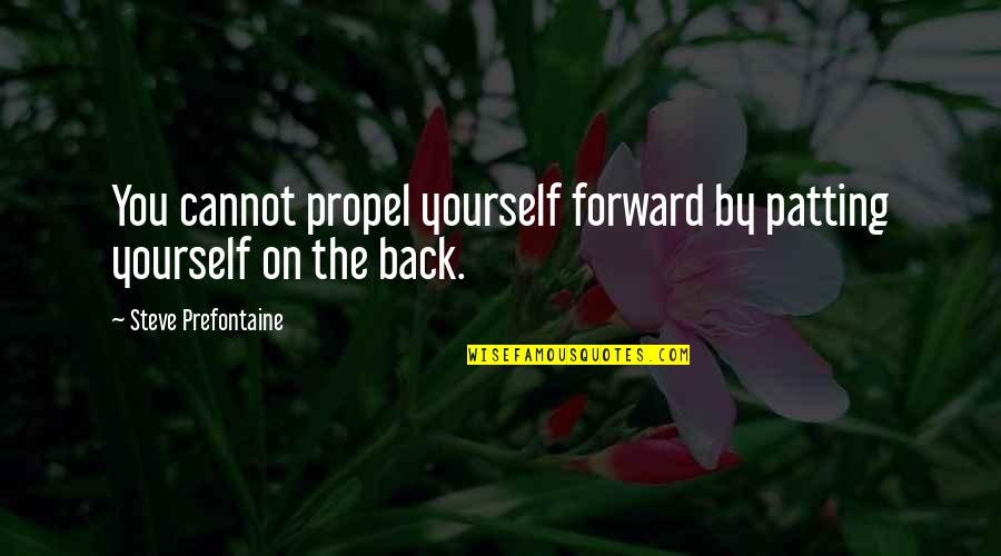 Patting Yourself On The Back Quotes By Steve Prefontaine: You cannot propel yourself forward by patting yourself