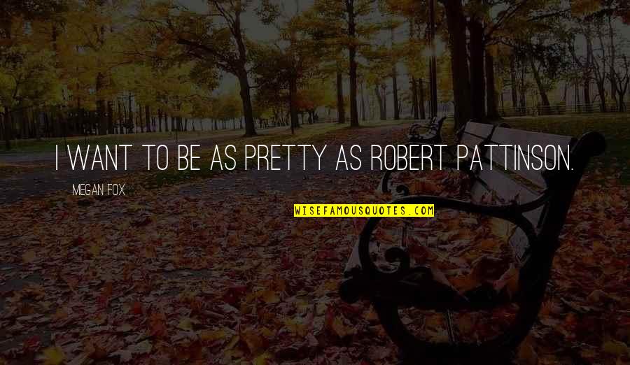 Pattinson Quotes By Megan Fox: I want to be as pretty as Robert