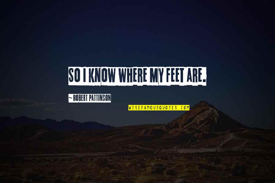 Pattinson Quotes By Robert Pattinson: So I know where my feet are.