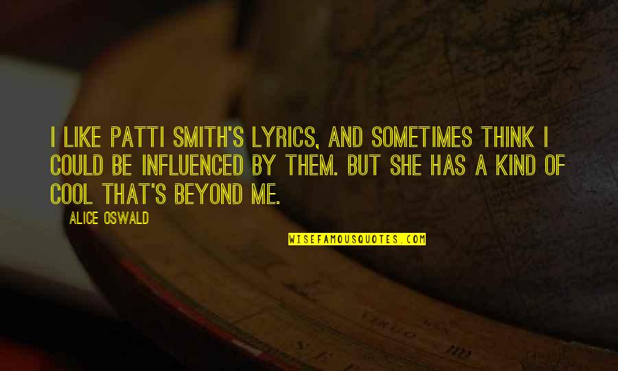 Patti's Quotes By Alice Oswald: I like Patti Smith's lyrics, and sometimes think