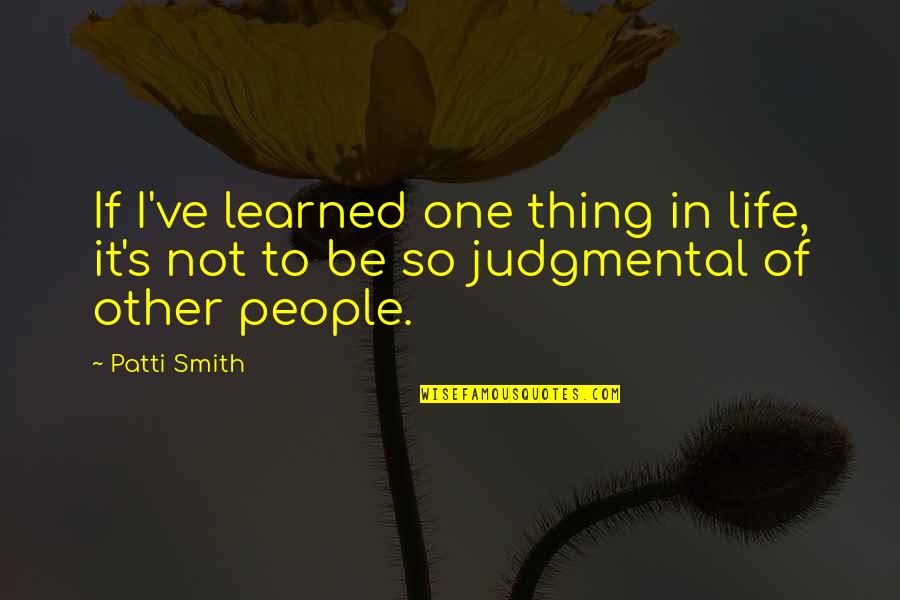 Patti's Quotes By Patti Smith: If I've learned one thing in life, it's