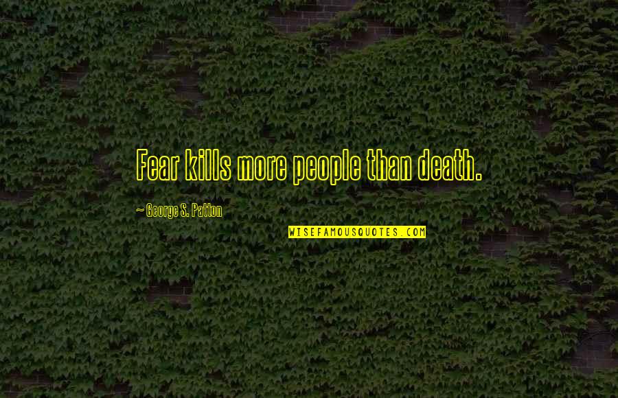 Patton Death Quotes By George S. Patton: Fear kills more people than death.