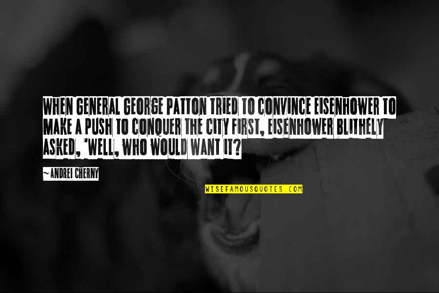 Patton George Quotes By Andrei Cherny: When General George Patton tried to convince Eisenhower