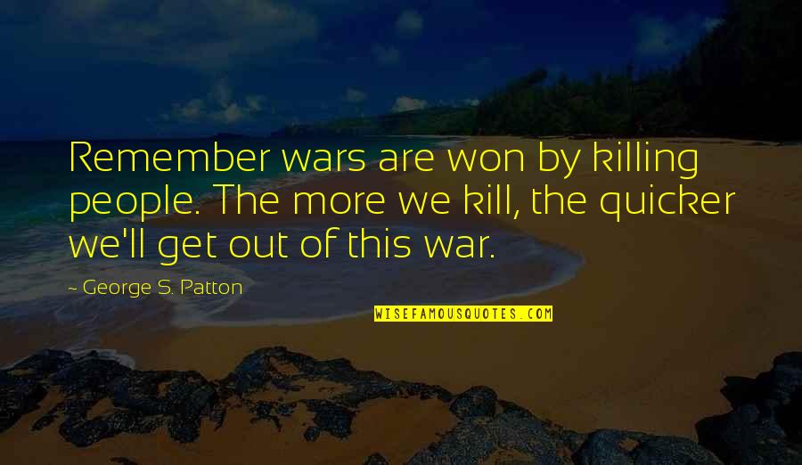 Patton George Quotes By George S. Patton: Remember wars are won by killing people. The