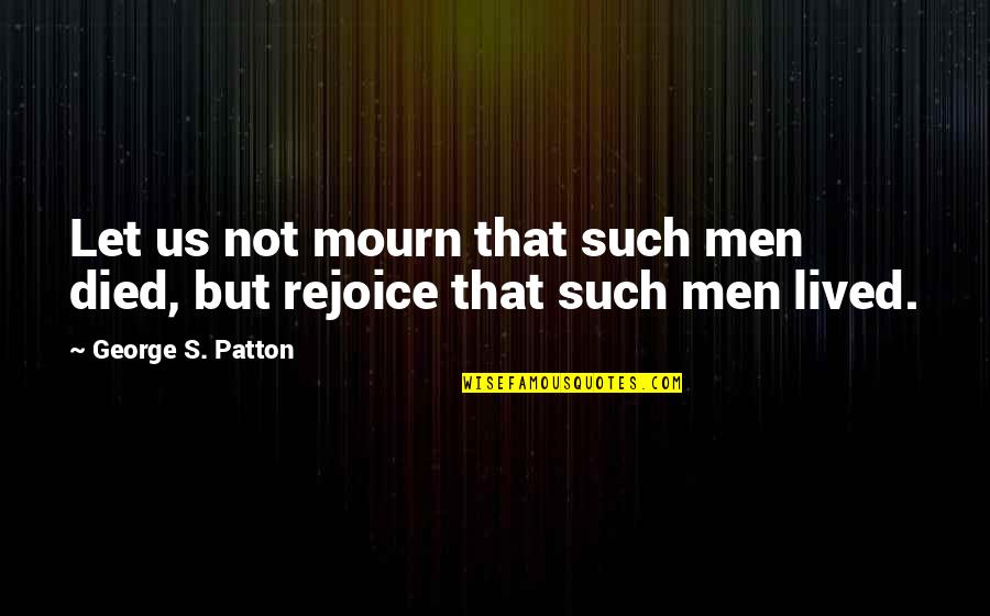 Patton George Quotes By George S. Patton: Let us not mourn that such men died,