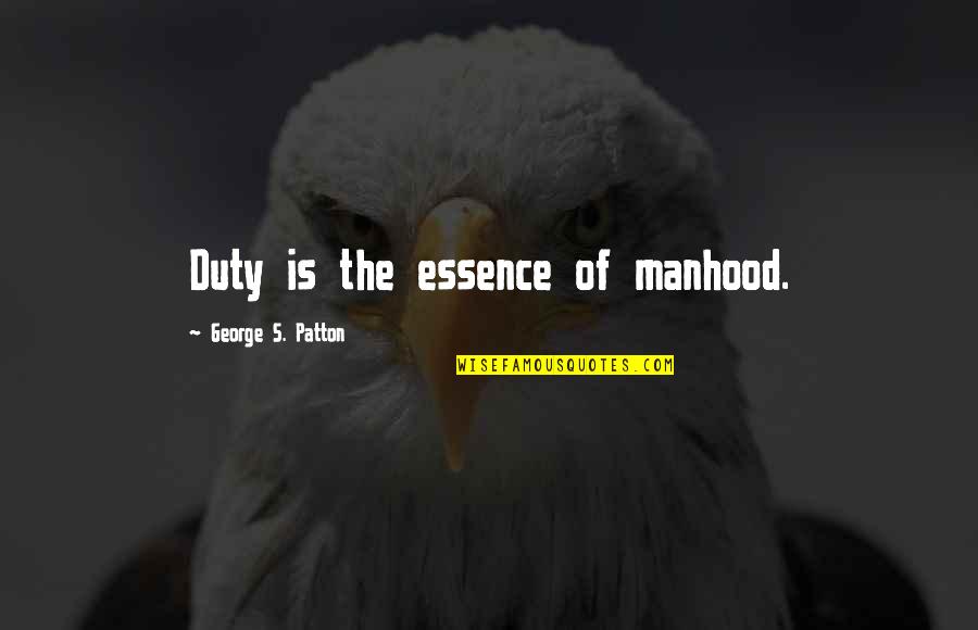 Patton George Quotes By George S. Patton: Duty is the essence of manhood.