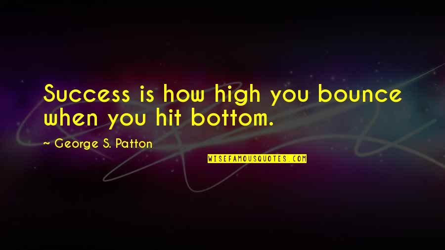 Patton George Quotes By George S. Patton: Success is how high you bounce when you