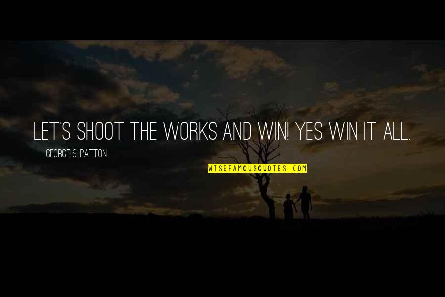 Patton George Quotes By George S. Patton: Let's shoot the works and win! Yes win