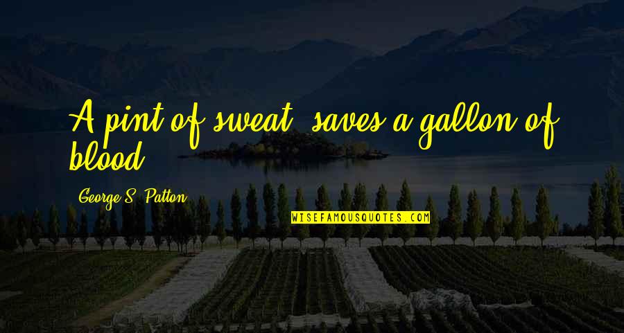 Patton George Quotes By George S. Patton: A pint of sweat, saves a gallon of