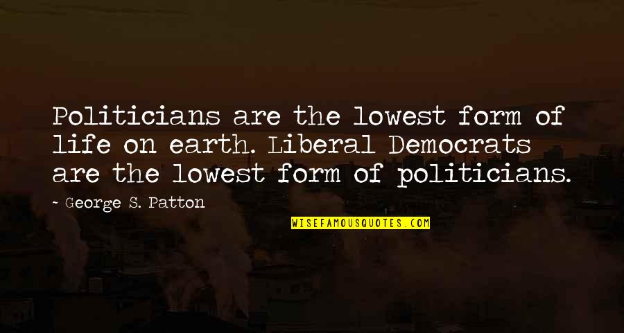 Patton George Quotes By George S. Patton: Politicians are the lowest form of life on