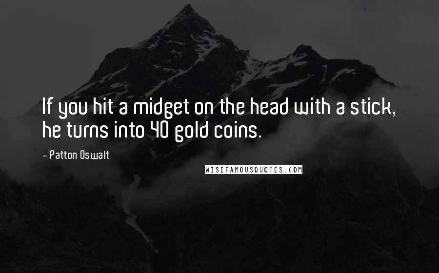 Patton Oswalt quotes: If you hit a midget on the head with a stick, he turns into 40 gold coins.
