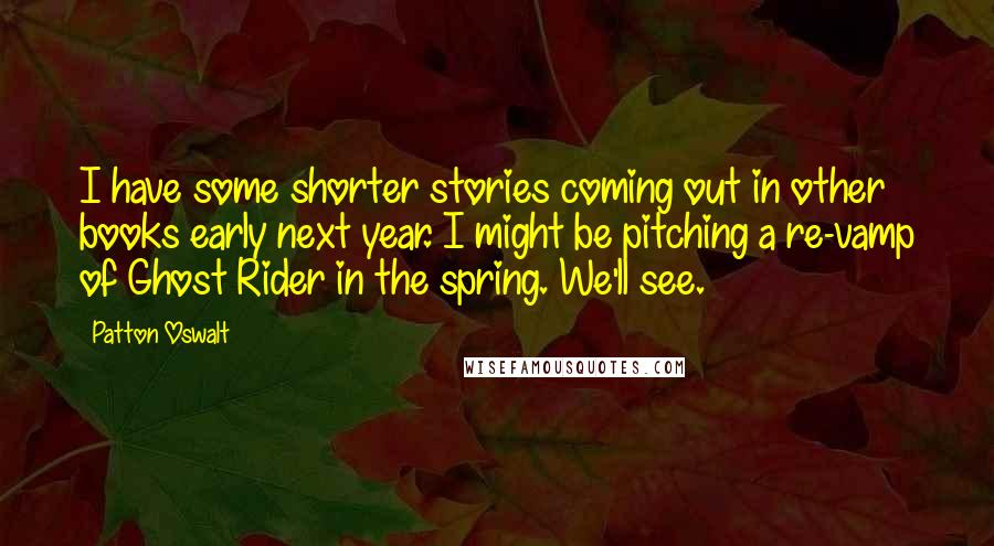 Patton Oswalt quotes: I have some shorter stories coming out in other books early next year. I might be pitching a re-vamp of Ghost Rider in the spring. We'll see.