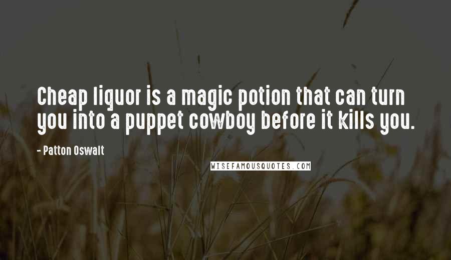 Patton Oswalt quotes: Cheap liquor is a magic potion that can turn you into a puppet cowboy before it kills you.