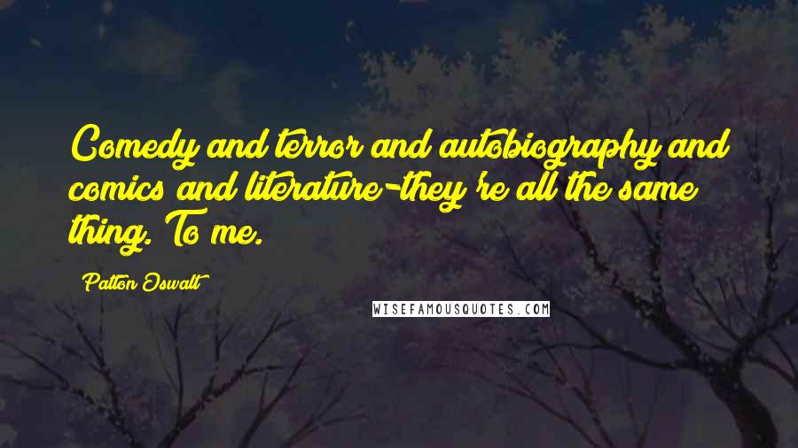 Patton Oswalt quotes: Comedy and terror and autobiography and comics and literature-they're all the same thing. To me.