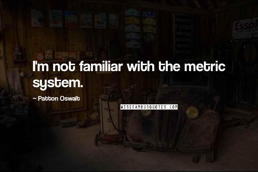 Patton Oswalt quotes: I'm not familiar with the metric system.