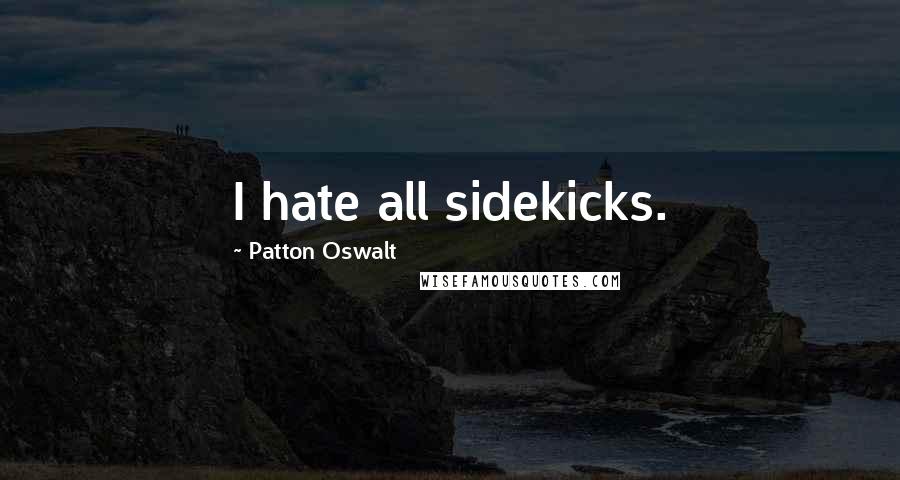 Patton Oswalt quotes: I hate all sidekicks.