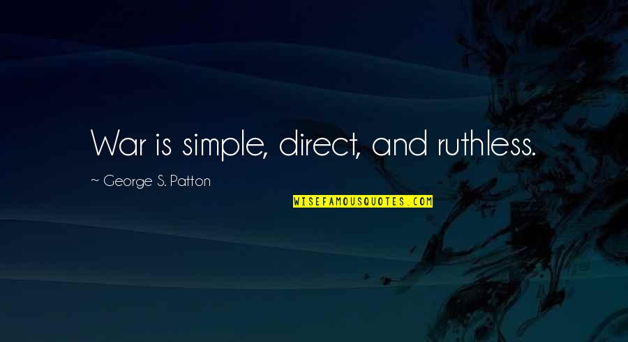 Patton Quotes By George S. Patton: War is simple, direct, and ruthless. Patton Quotes By George S. Patton: War is simple, direct, and ruthless.