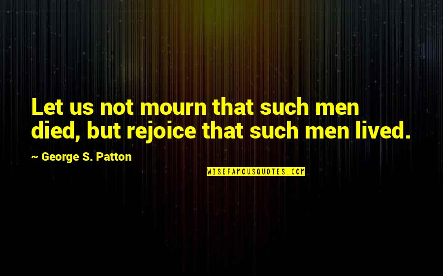 Patton Quotes By George S. Patton: Let us not mourn that such men died, Patton Quotes By George S. Patton: Let us not mourn that such men died,