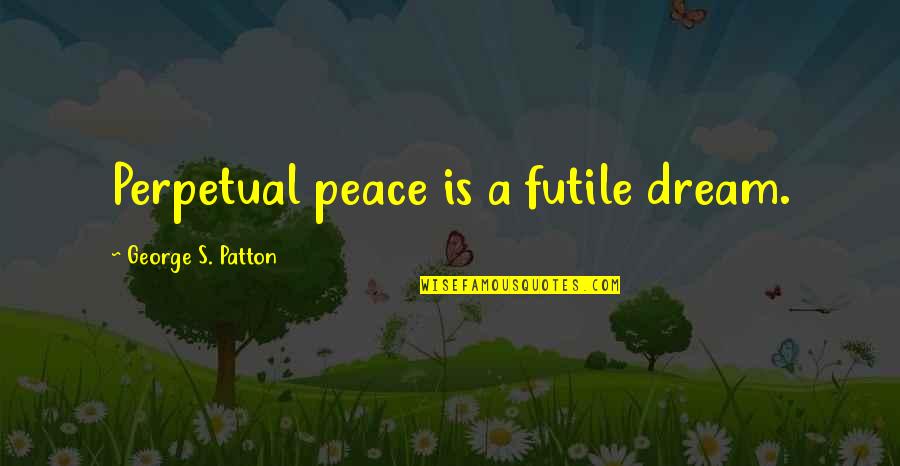 Patton Quotes By George S. Patton: Perpetual peace is a futile dream. Patton Quotes By George S. Patton: Perpetual peace is a futile dream.