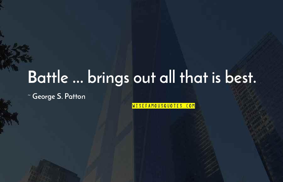 Patton Quotes By George S. Patton: Battle ... brings out all that is best. Patton Quotes By George S. Patton: Battle ... brings out all that is best.