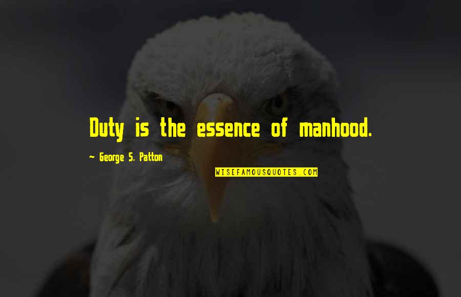 Patton Quotes By George S. Patton: Duty is the essence of manhood.