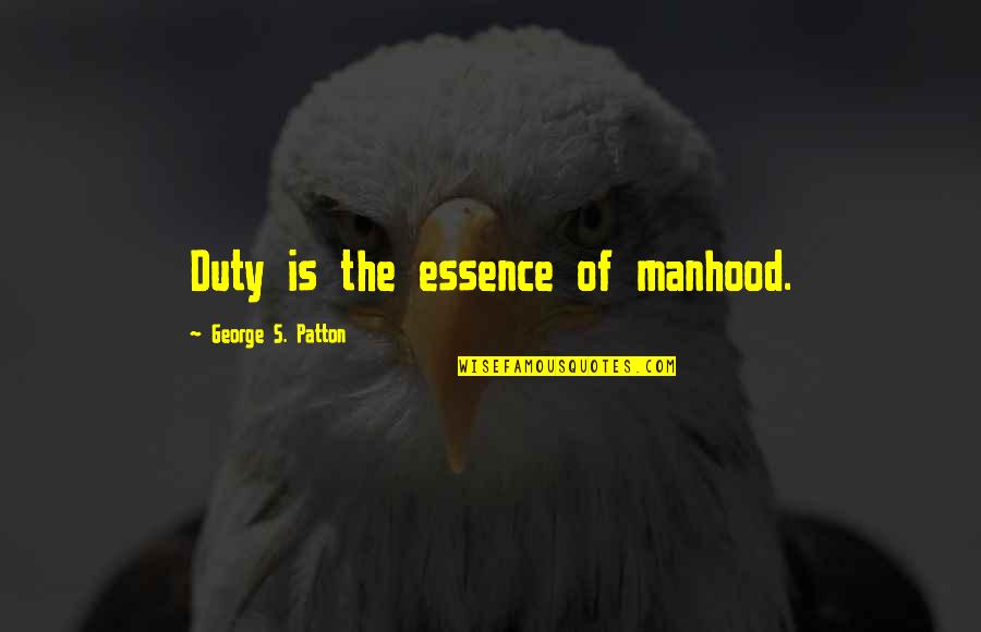 Patton Quotes By George S. Patton: Duty is the essence of manhood. Patton Quotes By George S. Patton: Duty is the essence of manhood.
