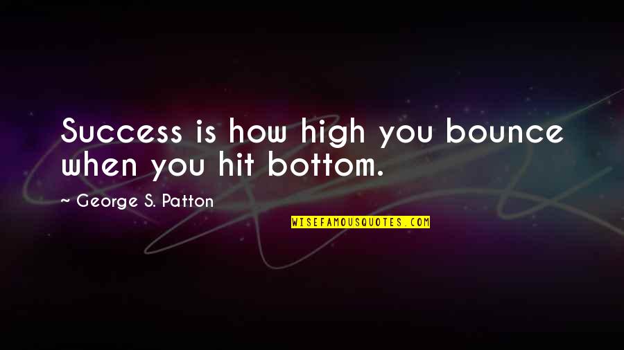Patton Quotes By George S. Patton: Success is how high you bounce when you