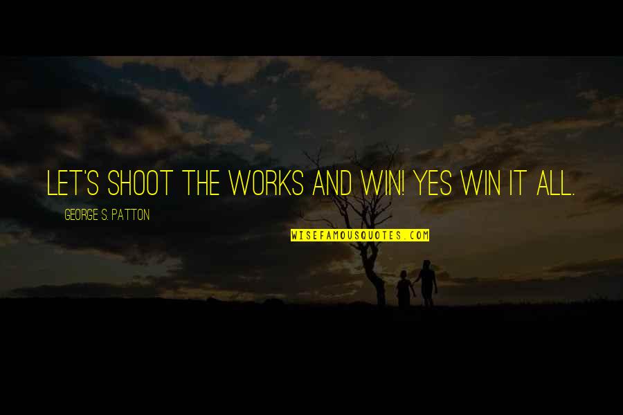 Patton Quotes By George S. Patton: Let's shoot the works and win! Yes win