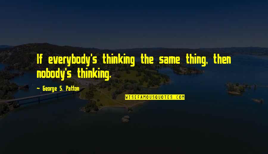 Patton Quotes By George S. Patton: If everybody's thinking the same thing, then nobody's Patton Quotes By George S. Patton: If everybody's thinking the same thing, then nobody's