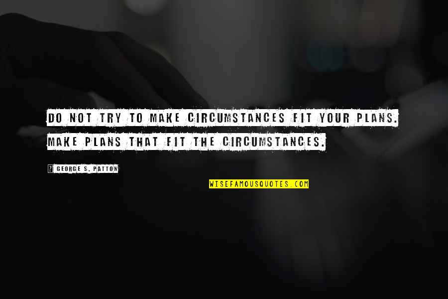 Patton Quotes By George S. Patton: Do not try to make circumstances fit your Patton Quotes By George S. Patton: Do not try to make circumstances fit your