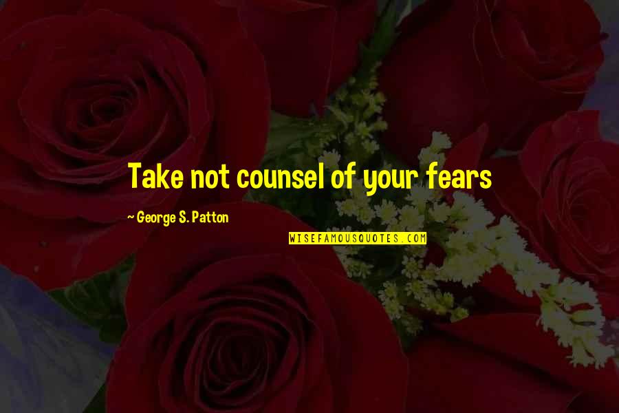 Patton Quotes By George S. Patton: Take not counsel of your fears Patton Quotes By George S. Patton: Take not counsel of your fears