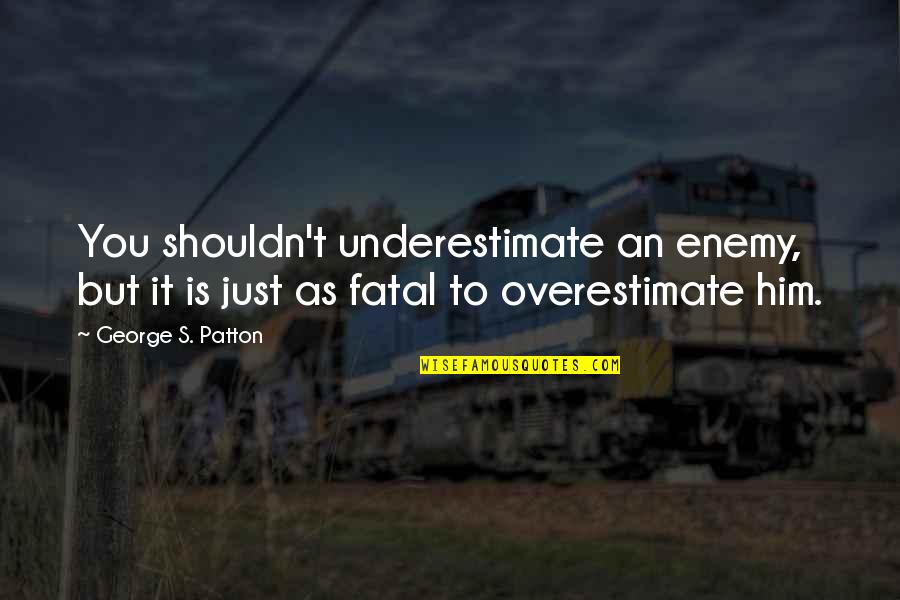 Patton Quotes By George S. Patton: You shouldn't underestimate an enemy, but it is Patton Quotes By George S. Patton: You shouldn't underestimate an enemy, but it is