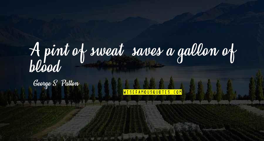 Patton Quotes By George S. Patton: A pint of sweat, saves a gallon of