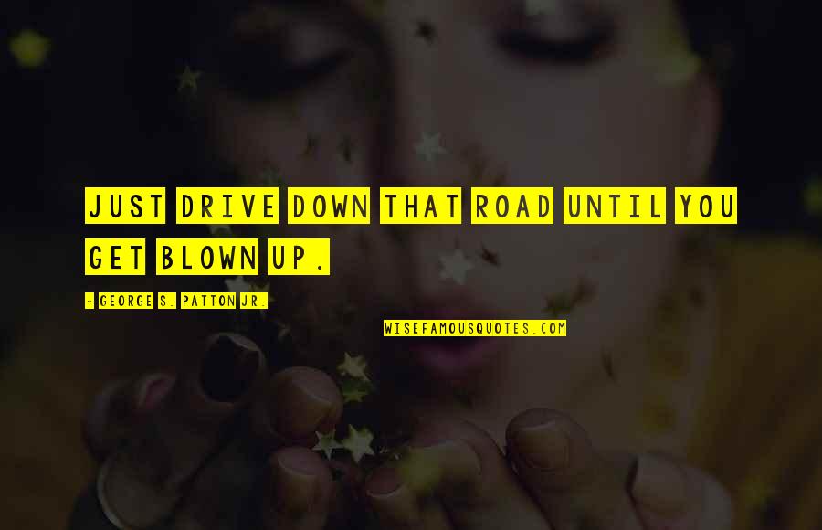 Patton Quotes By George S. Patton Jr.: Just drive down that road until you get Patton Quotes By George S. Patton Jr.: Just drive down that road until you get