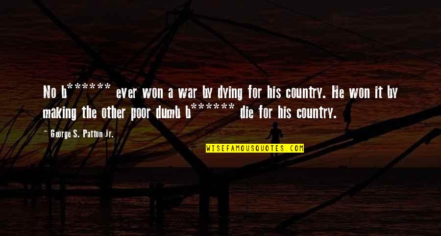Patton Quotes By George S. Patton Jr.: No b****** ever won a war by dying Patton Quotes By George S. Patton Jr.: No b****** ever won a war by dying