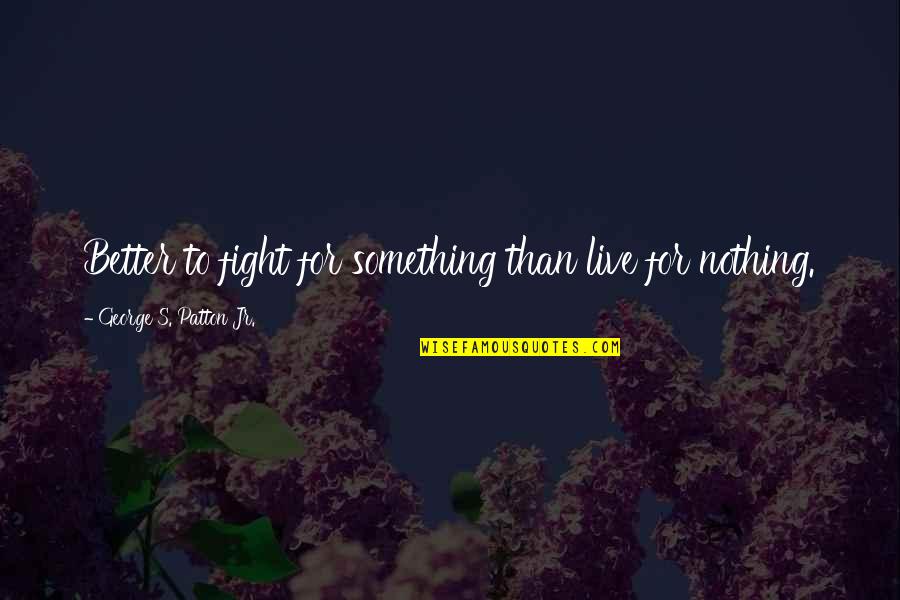Patton Quotes By George S. Patton Jr.: Better to fight for something than live for Patton Quotes By George S. Patton Jr.: Better to fight for something than live for
