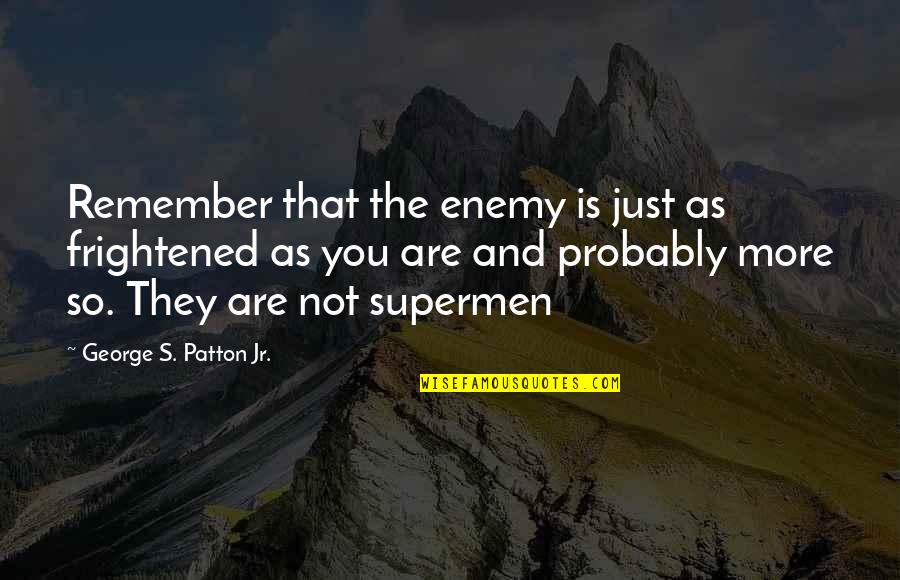 Patton Quotes By George S. Patton Jr.: Remember that the enemy is just as frightened Patton Quotes By George S. Patton Jr.: Remember that the enemy is just as frightened